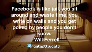 Facebook is like jail, you sit around and waste time, you write on walls and you get poked by people you don't know. - Will Ferrell