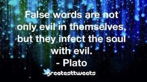 False words are not only evil in themselves, but they infect the soul with evil. - Plato