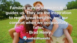 Families are the compass that guides us. They are the inspiration to reach great heights, and our comfort when we occasionally falter. - Brad Henry