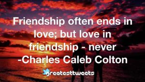 Friendship often ends in love; but love in friendship - never -Charles Caleb Colton
