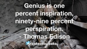Genius is one percent inspiration, ninety-nine percent perspiration. - Thomas Ediso