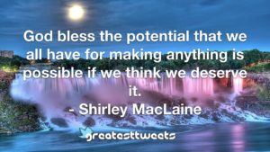 God bless the potential that we all have for making anything is possible if we think we deserve it. - Shirley MacLaine