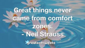 Great things never came from comfort zones. - Neil Strauss