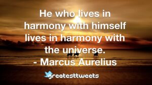 He who lives in harmony with himself lives in harmony with the universe. - Marcus Aurelius