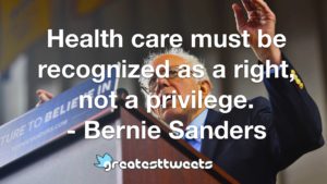 Health care must be recognized as a right, not a privilege. - Bernie Sanders