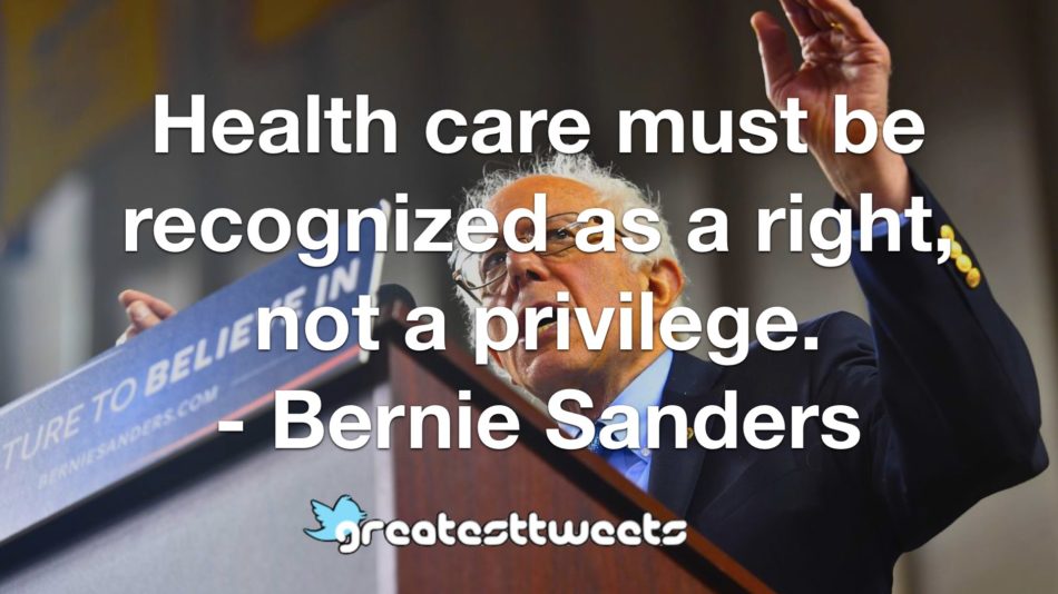 Health care must be recognized as a right, not a privilege. - Bernie Sanders