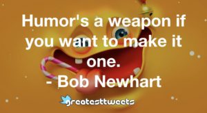 Humor's a weapon if you want to make it one. - Bob Newhart