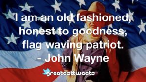 I am an old fashioned, honest to goodness, flag waving patriot. - John Wayne