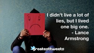 I didn't live a lot of lies, but I lived one big one. - Lance Armstrong
