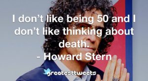 I don’t like being 50 and I don’t like thinking about death. - Howard Stern