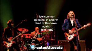 I feel summer creeping' in and I'm tired of this town again. - Tom Petty