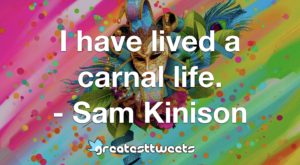 I have lived a carnal life. - Sam Kinison