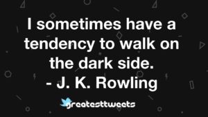 I sometimes have a tendency to walk on the dark side. - J. K. Rowling