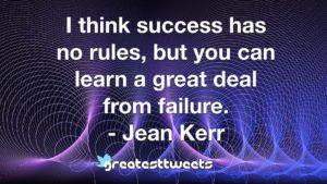 I think success has no rules, but you can learn a great deal from failure. - Jean Kerr