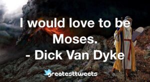 I would love to be Moses. - Dick Van Dyke
