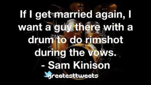 If I get married again, I want a guy there with a drum to do rimshot during the vows. - Sam Kinison