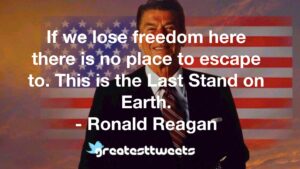 If we lose freedom here there is no place to escape to. This is the Last Stand on Earth. - Ronald Reagan
