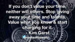 If you don’t value your time, neither will others. Stop giving away your time and talents. Value what you know & start charging for it. - Kim Garst