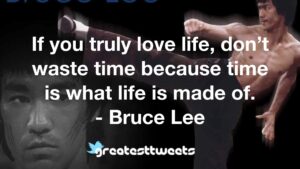 If you truly love life, don’t waste time because time is what life is made of. - Bruce Lee
