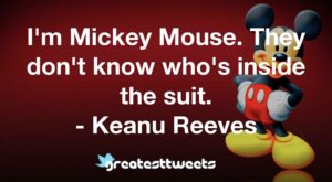 I'm Mickey Mouse. They don't know who's inside the suit. - Keanu Reeves