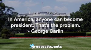 In America, anyone can become president. That’s the problem. - George Carlin