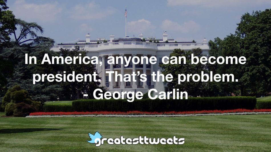 In America, anyone can become president. That’s the problem. - George Carlin
