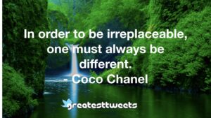 In order to be irreplaceable, one must always be different. - Coco Chanel