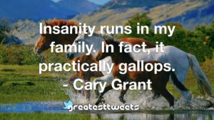 Insanity runs in my family. In fact, it practically gallops. - Cary Grant