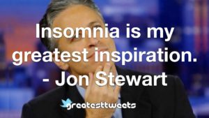 Insomnia is my greatest inspiration. - Jon Stewart
