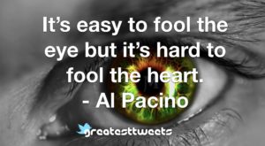 It’s easy to fool the eye but it’s hard to fool the heart. - Al Pacino