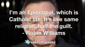 I’m an Episcopal, which is Catholic lite. It’s like same religion, half the guilt. - Robin Williams