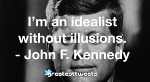 I’m an idealist without illusions. - John F. Kennedy
