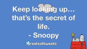 Keep looking up… that’s the secret of life. - Snoopy