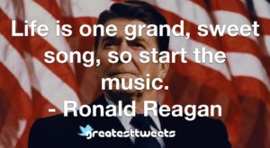 Life is one grand, sweet song, so start the music. - Ronald Reagan