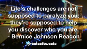 Life's challenges are not supposed to paralyze you; they're supposed to help you discover who you are. - Bernice Johnson Reagon
