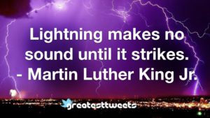 Lightning makes no sound until it strikes. - Martin Luther King Jr.