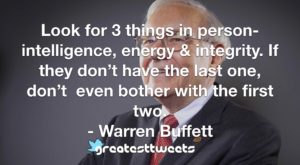 Look for 3 things in person- intelligence, energy & integrity. If they don’t have the last one, don’t even bother with the first two. - Warren Buffett