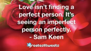 Love isn’t finding a perfect person. It’s seeing an imperfect person perfectly. - Sam Keen