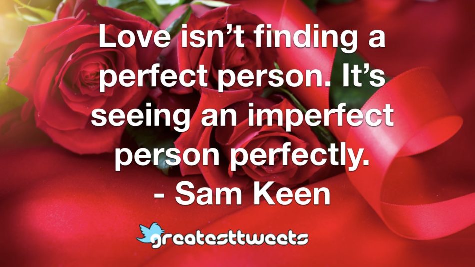 Love isn’t finding a perfect person. It’s seeing an imperfect person perfectly. - Sam Keen