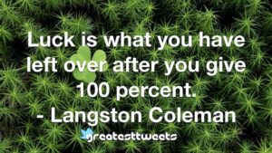 Luck is what you have left over after you give 100 percent. - Langston Coleman