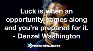 Luck is when an opportunity comes along and you’re prepared for it. - Denzel Washington
