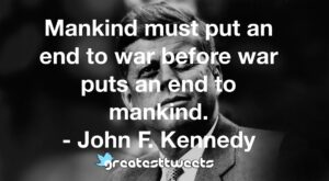 Mankind must put an end to war before war puts an end to mankind. - John F. Kennedy