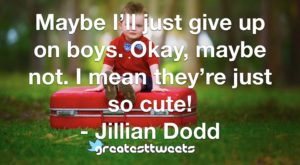 Maybe I’ll just give up on boys. Okay, maybe not. I mean they’re just so cute! - Jillian Dodd