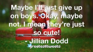 Maybe I’ll just give up on boys. Okay, maybe not. I mean they’re just so cute! - Jillian Dodd
