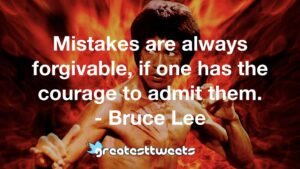 Mistakes are always forgivable, if one has the courage to admit them. - Bruce Lee