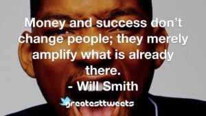 Money and success don’t change people; they merely amplify what is already there. - Will Smith