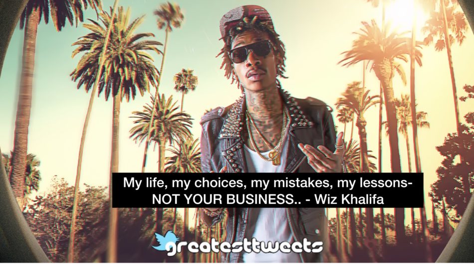 My life, my choices, my mistakes, my lessons- NOT YOUR BUSINESS.. - Wiz Khalifa