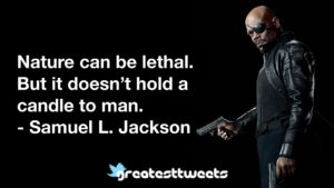 Nature can be lethal. But it doesn’t hold a candle to man. - Samuel L. Jackson