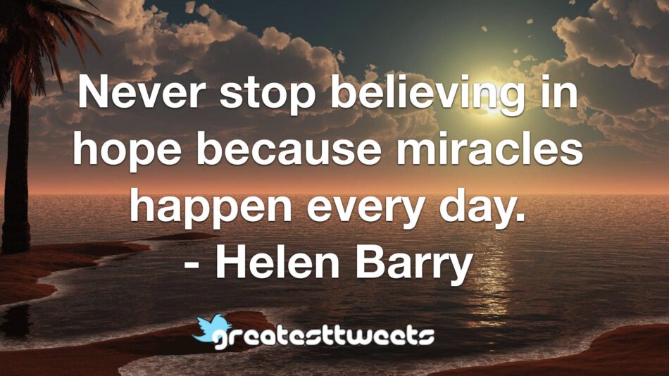 Never stop believing in hope because miracles happen every day. - Helen Barry