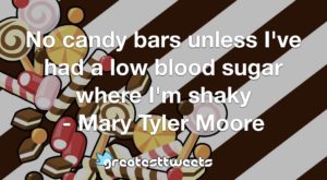 No candy bars unless I've had a low blood sugar where I'm shaky - Mary Tyler Moore